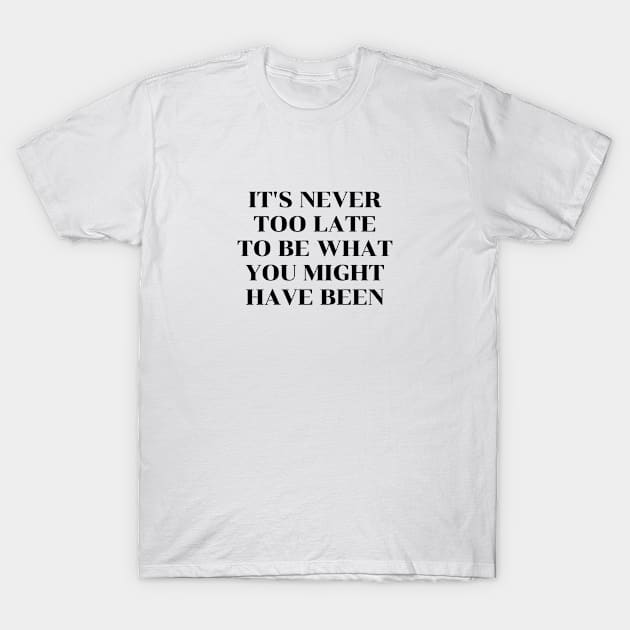 Self help quotes - It's never too late to be what you might have been T-Shirt by InspireMe